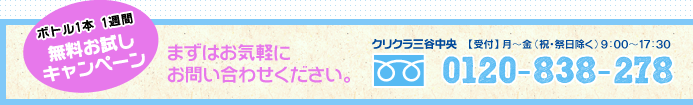 ボルト１本 １週間 無料お試しキャンペーン まずはお気軽にお問い合わせください。 クリクラ三谷中央 【受付】月～金（祝・祭日除く）9:00～17:30 tel:0120-838-278