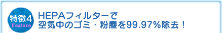 特徴4　HEPAフィルターで空気中のゴミ・粉塵を99.97％除去！