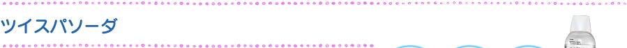 ツイスパソーダ ツイスパソーダ