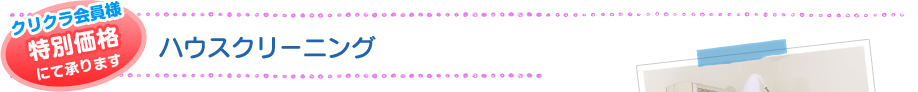 クリクラ会員様 特別価格にて承ります ハウスクリーニング
